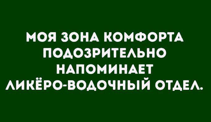 МОЯ ЗОНА КОМФОРТА ПОДОЗРИТЕЛЬНО НАПОМИНАЕТ ЛИКЁРО-ВОДОЧНЫЙ ОТДЕЛ.