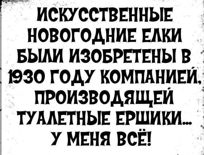 ИСКУССТВЕННЫЕ НОВОГОДНИЕ ЁЛКИ БЫЛИ ИЗОБРЕТЕНЫ В 1930 ГОДУ КОМПАНИЕЙ, ПРОИЗВОДЯЩЕЙ ТУАЛЕТНЫЕ ЕРШИКИ.. У МЕНЯ ВСЁ!