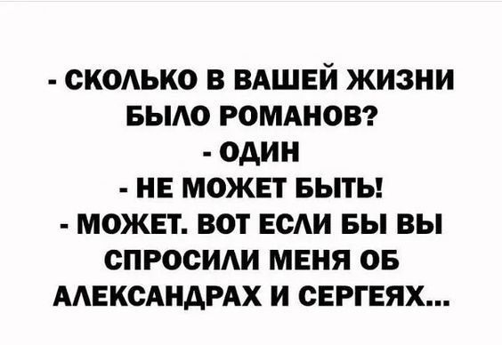 - СКОЛЬКО В ВАШЕЙ ЖИЗНИ БЫЛО РОМАНОВ? - ОДИН - НЕ МОЖЕТ БЫТЬ! - МОЖЕТ. ВОТ ЕСЛИ БЫ ВЫ СПРОСИЛИ МЕНЯ ОБ АЛЕКСАНДРАХ И СЕРГЕЯ...
