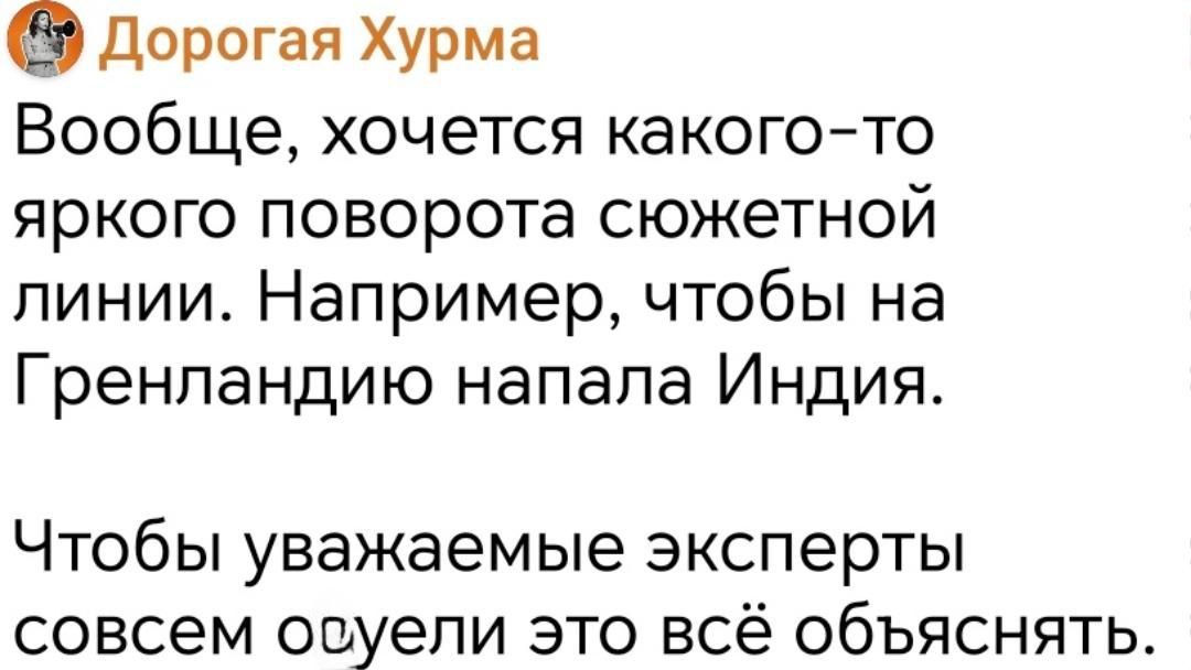 Вообще, хочется какого-то яркого поворота сюжетной линии. Например, чтобы на Гренландию напала Индия. Чтобы уважаемые эксперты совсем окультуряли это всё объяснять.