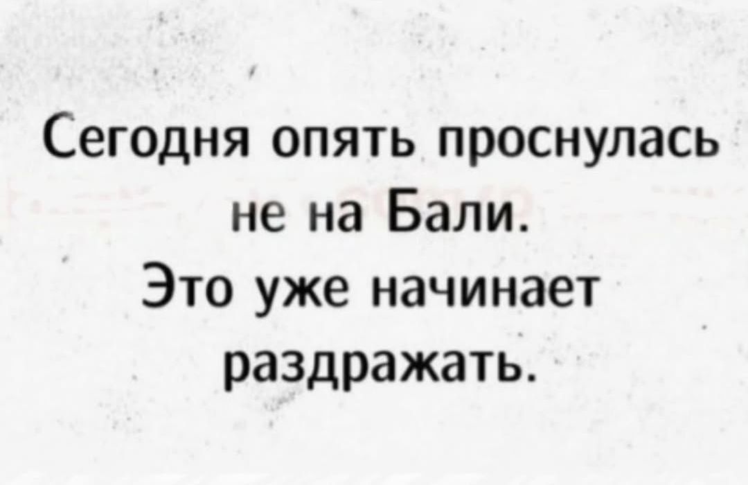 Сегодня опять проснулась не на Бали. Это уже начинает раздражать.