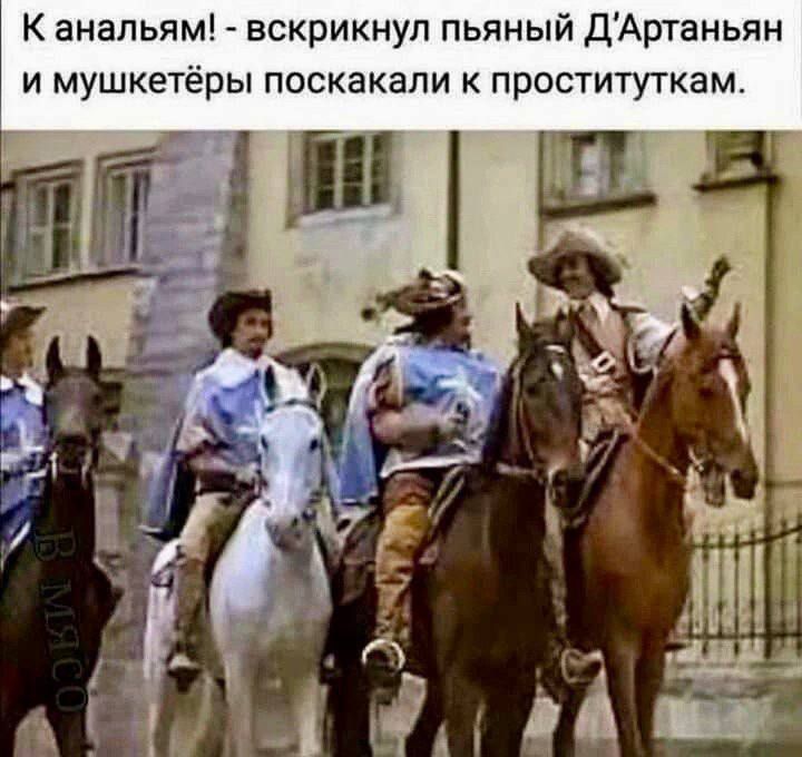 К канальям! - вскрикнул пьяный Д'Артаньян и мушкетёры поскакали к проституткам.