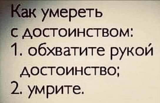 Как умереть с достоинством: 1. обхватите рукой достоинство; 2. умрите.