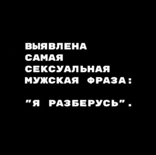 ВЫЯВЛЕНА САМАЯ СЕКСУАЛЬНАЯ МУЖСКАЯ ФРАЗА: 'Я РАЗБЕРУСЬ'.