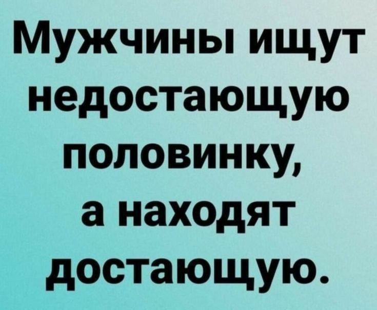 Мужчины ищут недостающую половинку, а находят достаточную.