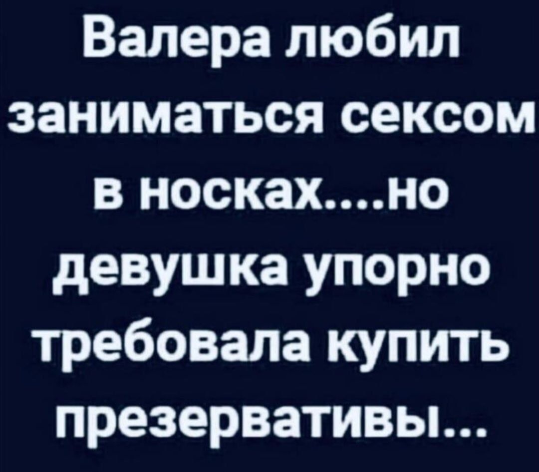 Валера любил заниматься сексом в носках...но девушка упорно требовала купить презервативы...