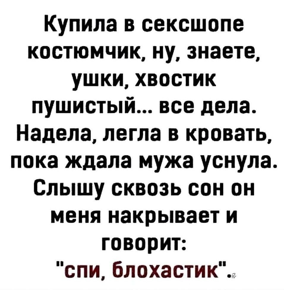 Купила в секшопе костюмчик, ну, знаете, ушки, хвостик пушистый... все дела. Надела, легла в кровать, пока ждала мужа уснула. Слышу сквозь сон он меня накрывает и говорит: 
