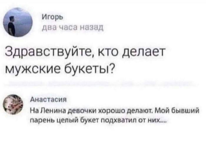 Здравствуйте, кто делает мужские букеты?\nНа Ленина девочки хорошо делают. Мой бывший парень целый букет подхватил от них....