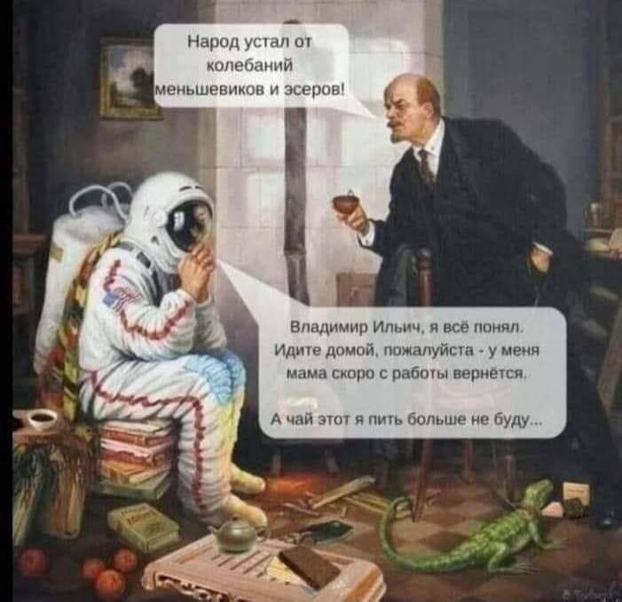 Народ устал от колебаний меньшевиков и эсеров!\nВладимир Иллий, а всё понял. Идите домой, пожалуйста - у меня мама скоро с работы вернётся.\nА чай этот я пить больше не буду...