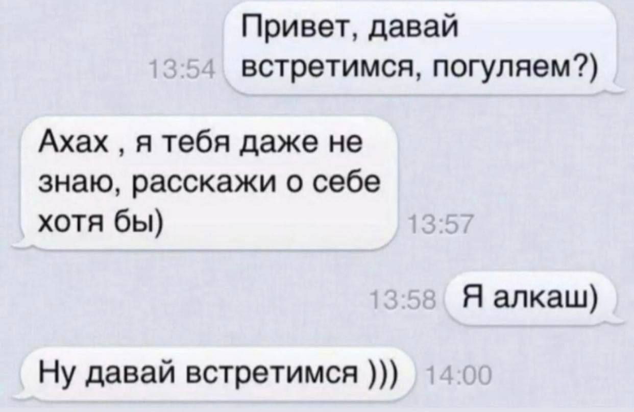 Привет, давай встретимимся, погуляем?) Ахах , я тебя даже не знаю, расскажи о себе хотя бы) Я алкаш) Ну давай встретимимся )))