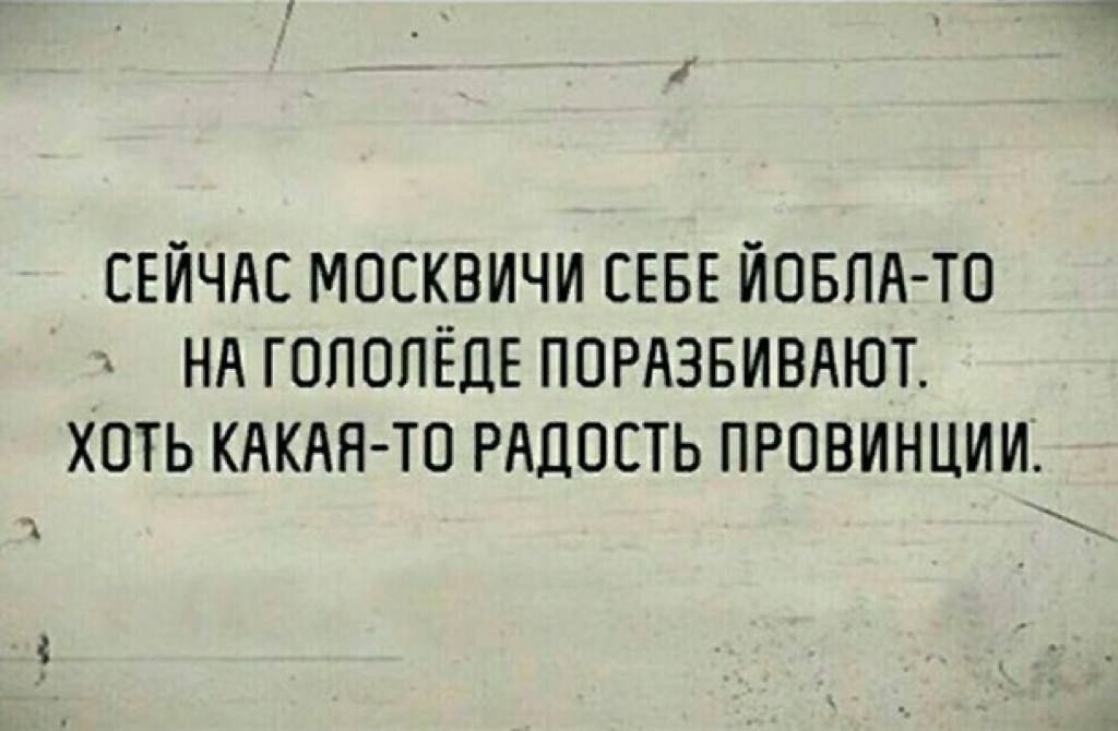 СЕЙЧАС МОСКВИЧИ СЕБЕ ЙОБЛА-ТО ПОРАЗБИВАЮТ. ХОТЬ КАКАЯ-ТО РАДОСТЬ ПРОВИНЦИИ.