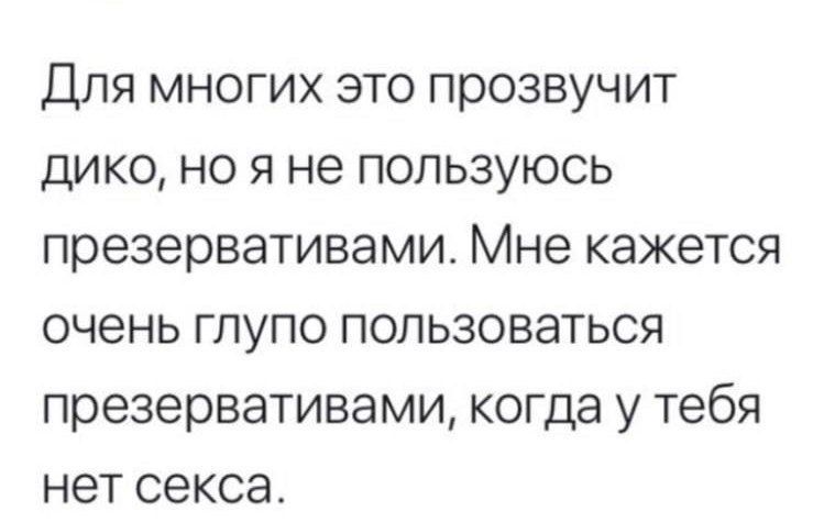 Для многих это прозвучит дико, но я не пользуюсь презервативами. Мне кажется очень глупо пользоваться презервативами, когда у тебя нет секса.