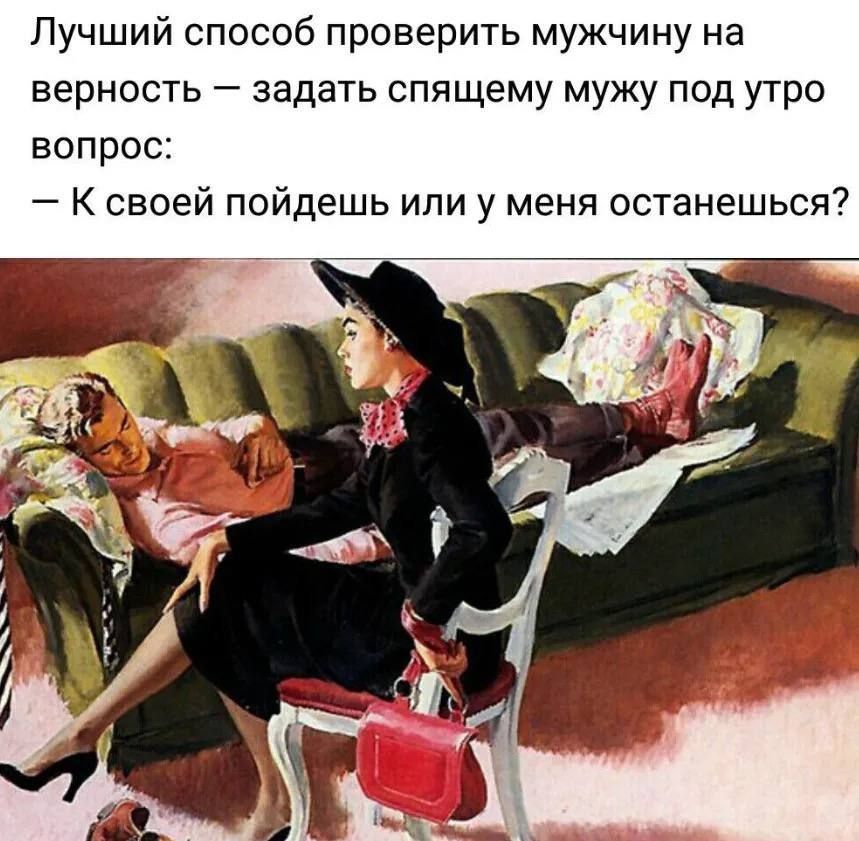 Лучший способ проверить мужчину на верность — задать спящему мужу под утро вопрос: — К своей пойдешь или у меня останешься?
