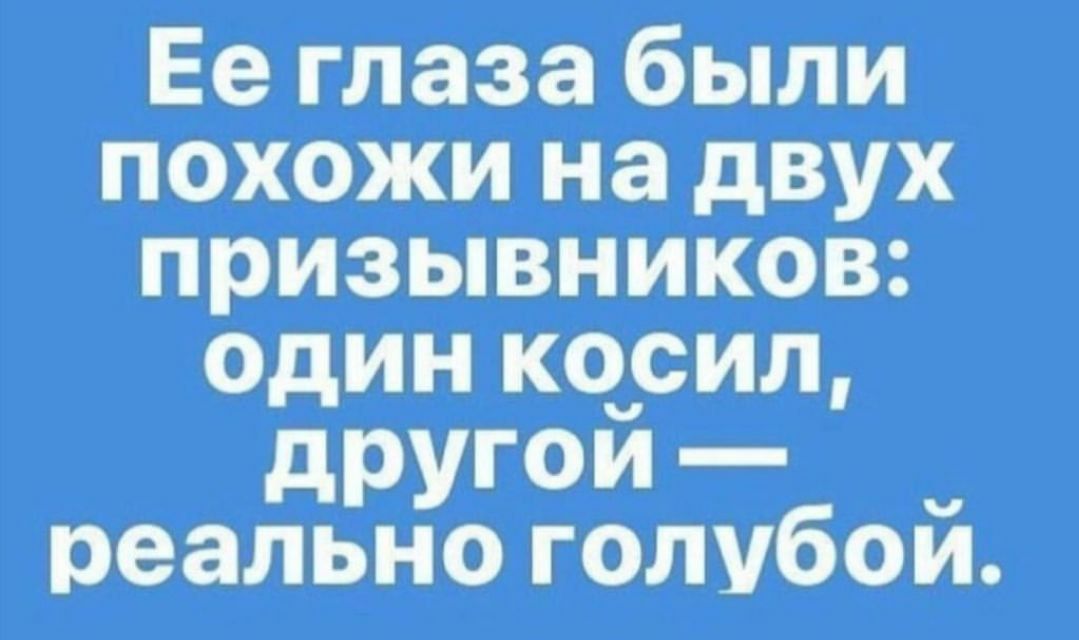 Ее глаза были похожи на двух призывников: один косил, другой — реально голубой.