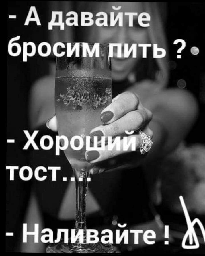 - А давайте бросим пить? - Хороший тост... - Наливайте!