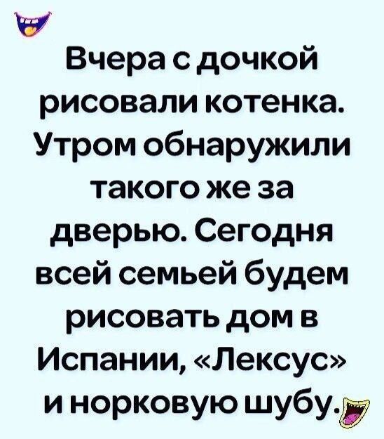 Вчера с дочкой рисовали котенка. Утром обнаружили такого же за дверью. Сегодня всей семьей будем рисовать дом в Испании, «Лексус» и норковую шубу.