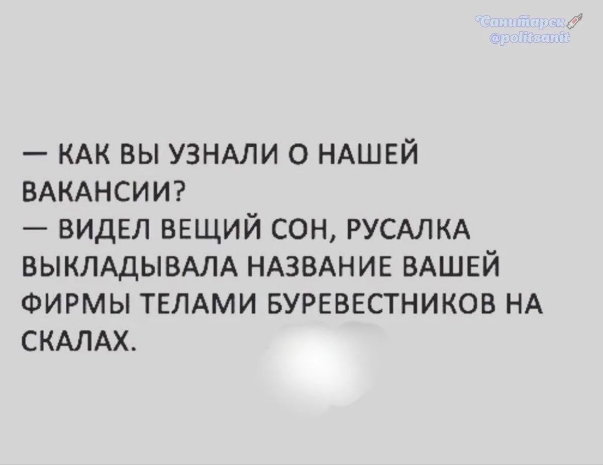 — КАК ВЫ УЗНАЛИ О НАШЕЙ ВАКАНСИИ? — ВИДЕЛ ВЕЩИЙ СОН, РУСАЛКА ВЫКЛАДЫВАЛА НАЗВАНИЕ ВАШЕЙ ФИРМЫ ТЕЛАМИ БУРЕВЕСТНИКОВ НА СКАЛАХ.