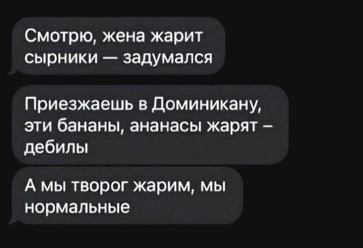 Смотрю, жена жарит сырники — задумался. Приезжаешь в Доминикану, эти бананы, ананасы жарят — дебилы. А мы творог жарим, мы нормальные