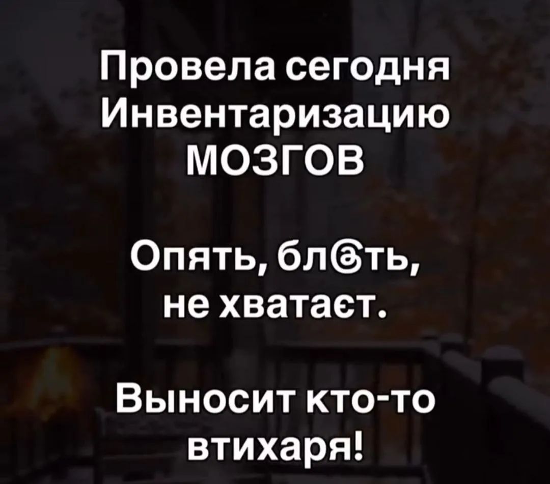 Провела сегодня Инвентаризацию МОЗГОВ
Опять, бл@ть, не хватает.
Выносит кто-то втихаря!