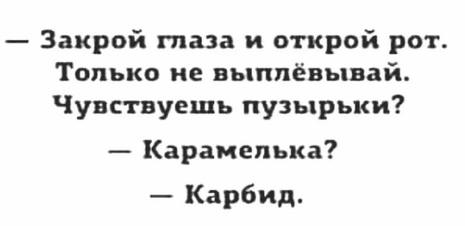 — Закрой глаза и открой рот. Только не выплёвывай. Чувствуешь пузырьки? — Карамелька? — Карбид.