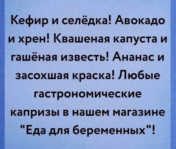Кефир и селёдка! Авокадо и хрен! Квашеная капуста и гашёная известь! Ананас и засохшая краска! Любые гастрономические капризы в нашем магазине 