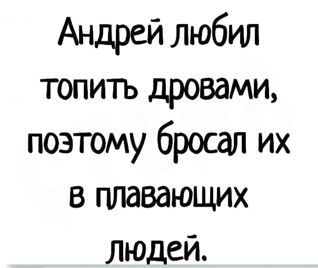 Андрей любил топить дровами, поэтому бросал их в плавящих людей.