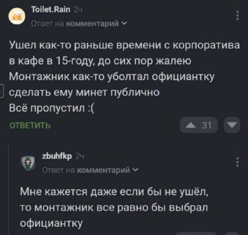 Ушел как-то раньше времени с корпоратива в кафе в 15-й году, до сих пор жалею. Монтажник как-то уболтал официантку сделать ему минет публично. Всё пропустил :(
