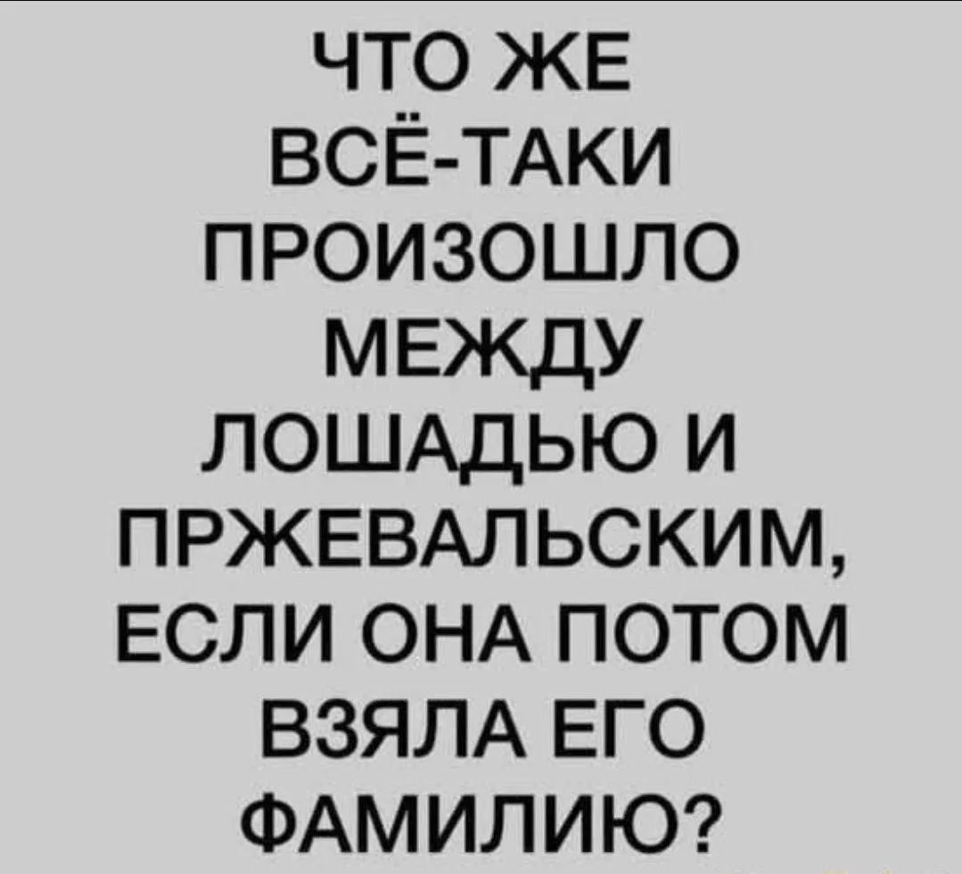 ЧТО ЖЕ ВСЁ-ТАКИ ПРОИЗОШЛО МЕЖДУ ЛОШАДЬЮ И ПРЖЕВАЛЬСКИМ, ЕСЛИ ОНА ПОТОМ ВЗЯЛА ЕГО ФАМИЛИЮ?