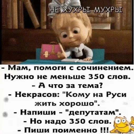 НЕ ХУЖРЫ МУХРЫ
- Мам, помоги с сочинением. Нужно не меньше 350 слов. - А что за тема? - Некрасов: 