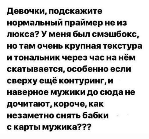 Девочки, подскажите нормальный праймер не из люкса? У меня был смэшбокс, но там очень крупная текстура и тональник через час на нём скатывается, особенно если сверху ещё контуринг, и наверное мужики до сюда не дочитают, короче, как незаметно снять бабки с карты мужика???