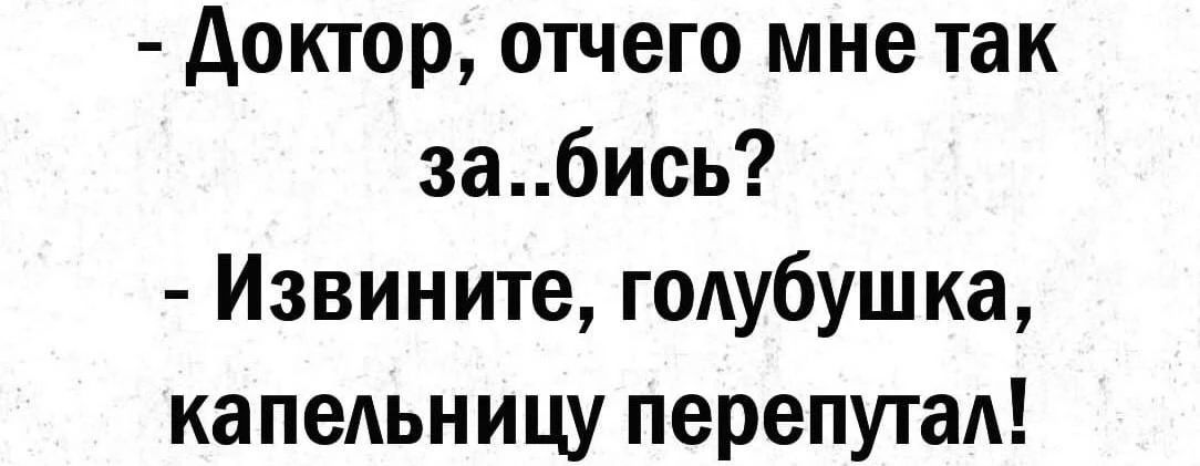 - Доктор, отчего мне так за..бись? - Извините, голубушка, капельницу перепутал!