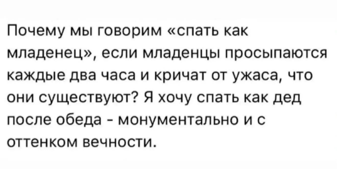 Почему мы говорим «спать как младенец», если младенцы просыпаются каждые два часа и кричат от ужаса, что они существуют? Я хочу спать как дед после обеда - монументально и с оттенком вечности.