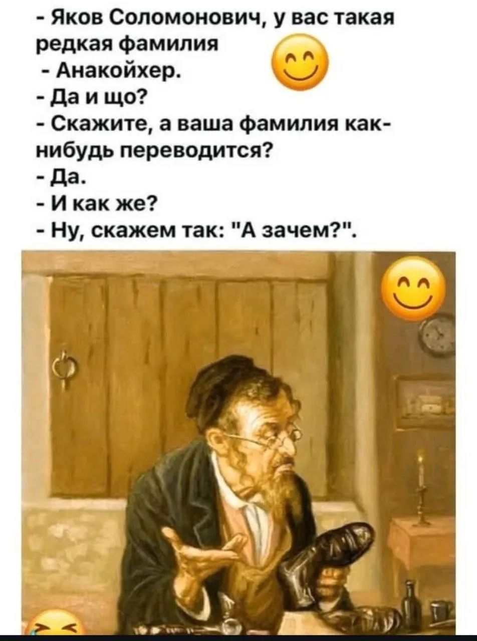 - Якoв Соломонович, у вас такая редкая фамилия
- Анакоикихер.
- Да и что?
- Скажите, а ваша фамилия как-нибудь переводится?
- Да.
- И как же?
- Ну, скажем так: 