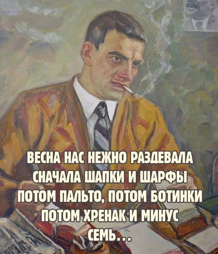 Весна нас нежно раздевала сначала шапки и шарфы потом пальто, потом ботинки потом хренак и минус семь...