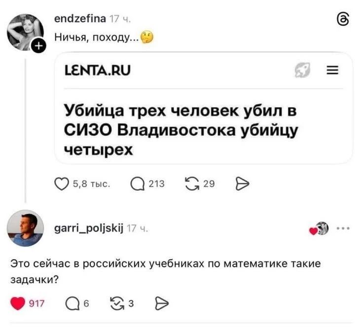 Ничья, походу... 😊

LENTA.RU
Убийца трех человек убил в СИЗО Владивостока убийцу четверых

Это сейчас в российских учебниках по математике такие задачки?