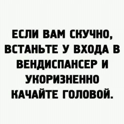 Если вам скучно, встаньте у входа в вендиспансер и укоризненно качайте головой.