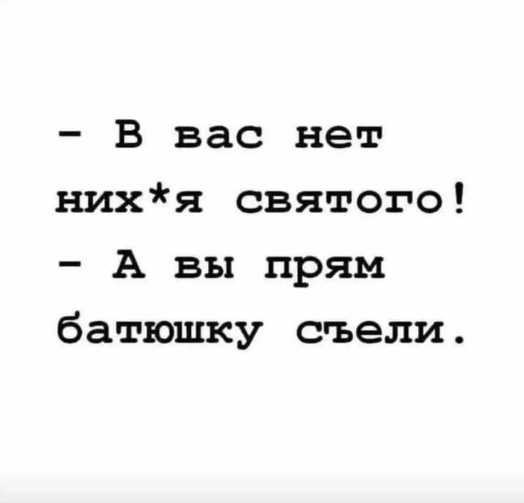 - В вас нет нихуя святого! - А вы прям батюшку съели.