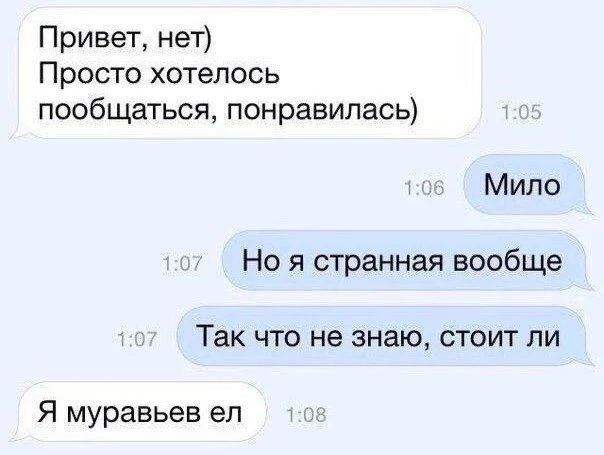 Привет, нет) Просто захотелось пообщаться, понравилась)
Мило
Но я странная вообще
Так что не знаю, стоит ли
Я муравьев ел