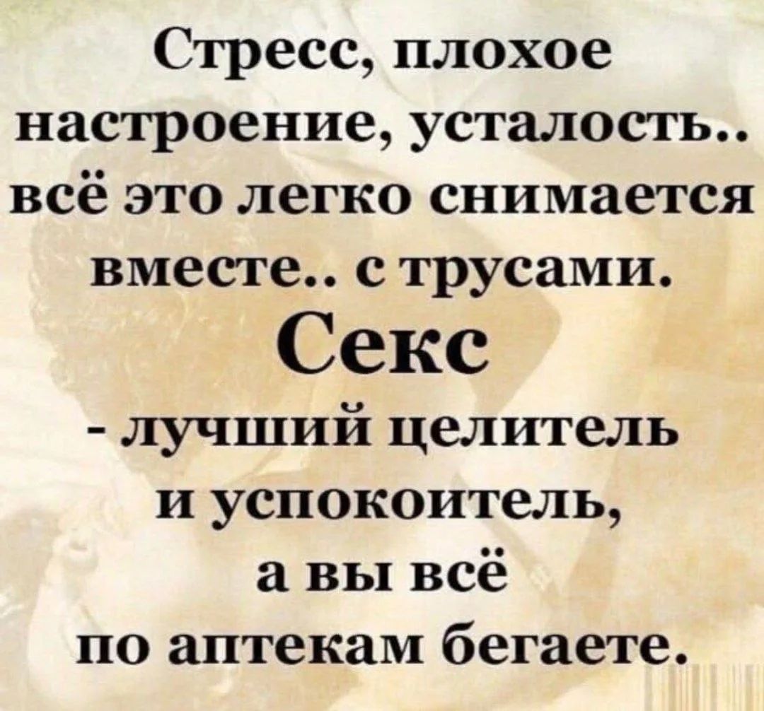 Стресс, плохое настроение, усталость.. всё это легко снимается вместе.. с трусами. Секс - лучший целитель и успокоитель, а вы всё по аптекам бегаете.
