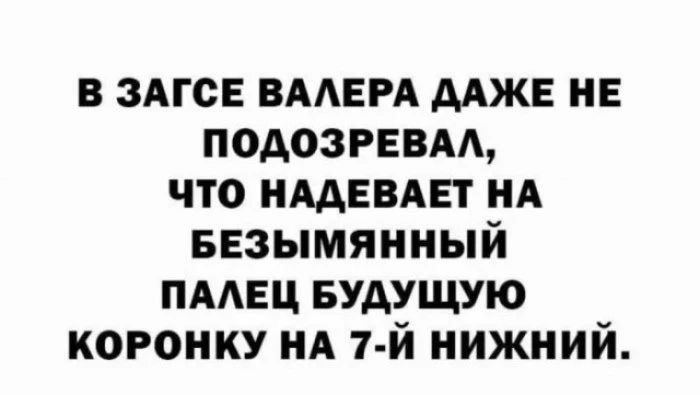В ЗАГСЕ Валера даже не подозревал, что надевает на безымянный палец будущую коронку на 7-й нижний.