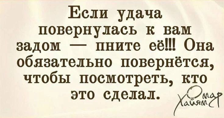 Если удача повернулась к вам задом — пните её!!! Она обязательно повернётся, чтобы посмотреть, кто это сделал.