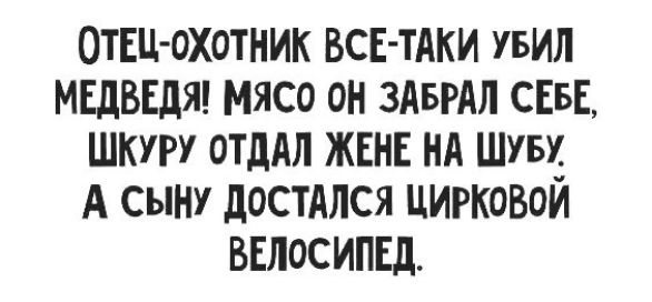 ОТЕЦ-ОХОТНИК ВСЕ-ТАКИ УБИЛ МЕДВЕДЯ! МЯСО ОН ЗАБРАЛ СЕБЕ, ШКУРУ ОТДАЛ ЖЕНЕ НА ШУБУ. А СЫНУ ДОСТАЛСЯ ЦИРКОВОЙ ВЕЛОСИПЕД.