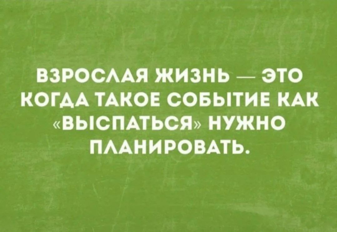 ВЗРОСЛАЯ ЖИЗНЬ — ЭТО КОГДА ТАКОЕ СОБЫТИЕ КАК «ВЫСПАТЬСЯ» НУЖНО ПЛАНИРОВАТЬ.