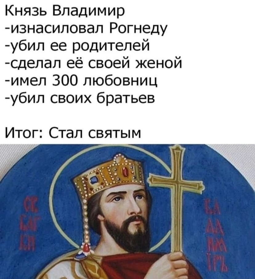 Князь Владимир -изнасиловал Рогнеду -убил ее родителей -сделал ее своей женой -имел 300 любовниц -убил своих братьев Итог: Стал святым
