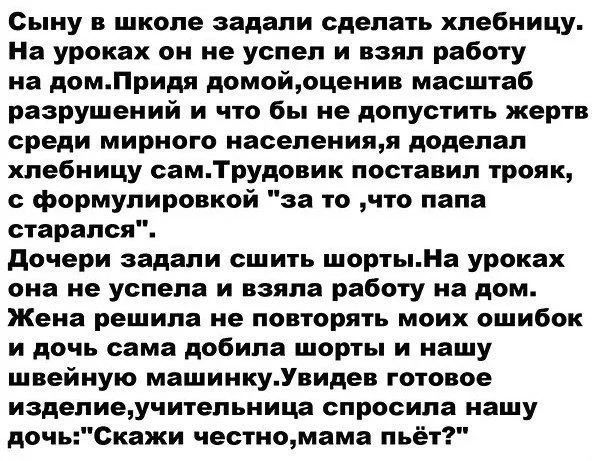 Сыну в школе задали сделать хлебницу. На уроках он не успел и взял работу на дом. Придя домой, оценив масштаб разрушений и что бы не допустить жертв среди мирного населения, я доделал хлебницу сам. Трудовик поставил трояк, с формулировкой 