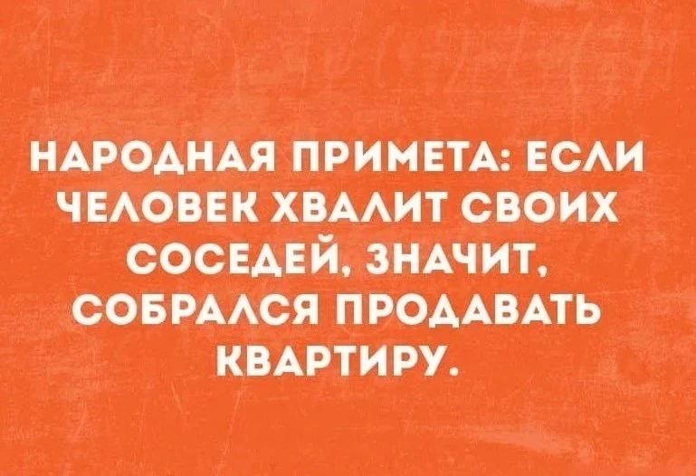 НАРОДНАЯ ПРИМЕТА: ЕСЛИ ЧЕЛОВЕК ХВАЛИТ СВОИХ СОСЕДЕЙ, ЗНАЧИТ, СОБРАЛСЯ ПРОДАВАТЬ КВАРТИРУ.