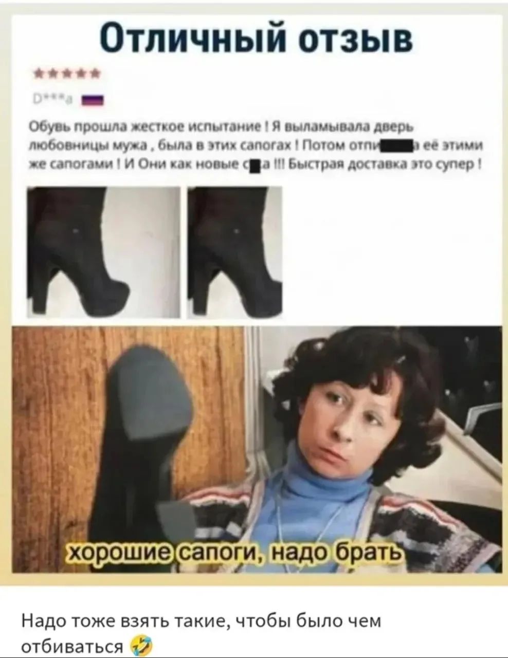 Отличный отзыв
Обувь прошла жесткое испытание! Я выламывала дверь любовницы мужа, была в этих сапогах! Потом отпиздила её этими же сапогами! И Они как новые сука !!! Быстрая доставка это супер!
хорошие сапоги, надо брать
Надо тоже взять такие, чтобы было чем отбиваться 😂