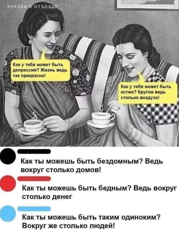 КУКУХА В ОТЪЕЗДЕ Как у тебя может быть депрессия? Жизнь ведь так прекрасна! Как у тебя может быть астма? Кругом ведь столько воздуха! Как ты можешь быть бездомным? Ведь вокруг столько домов! Как ты можешь быть бедным? Ведь вокруг столько денег Как ты можешь быть таким одиноким? Вокруг же столько людей!