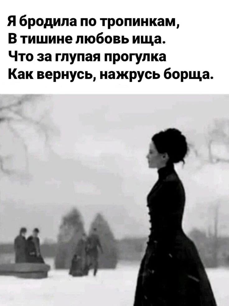 Я бродила по тропинкам, В тишине любовь ища. Что за глупая прогулка Как вернусь, нажрусь борща.