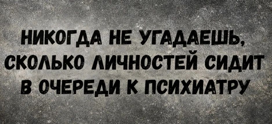 НИКОГДА НЕ УГАДАЕШЬ, СКОЛЬКО ЛИЧНОСТЕЙ СИДИТ В ОЧЕРЕДИ К ПСИХИАТРУ